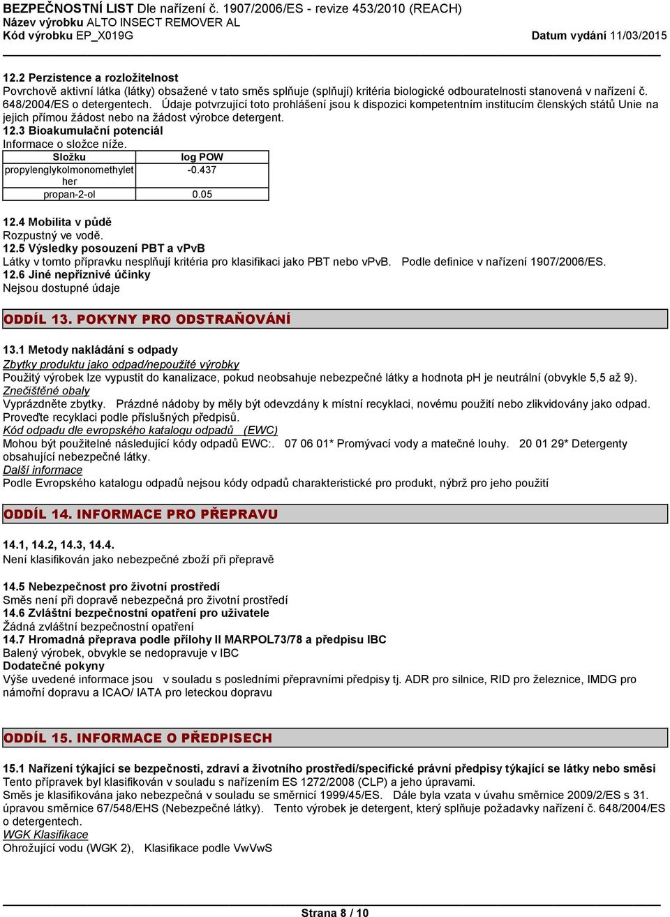 3 Bioakumulační potenciál Informace o složce níže. Složku log POW propylenglykolmonomethylet -0.437 her propan-2-ol 0.05 12.