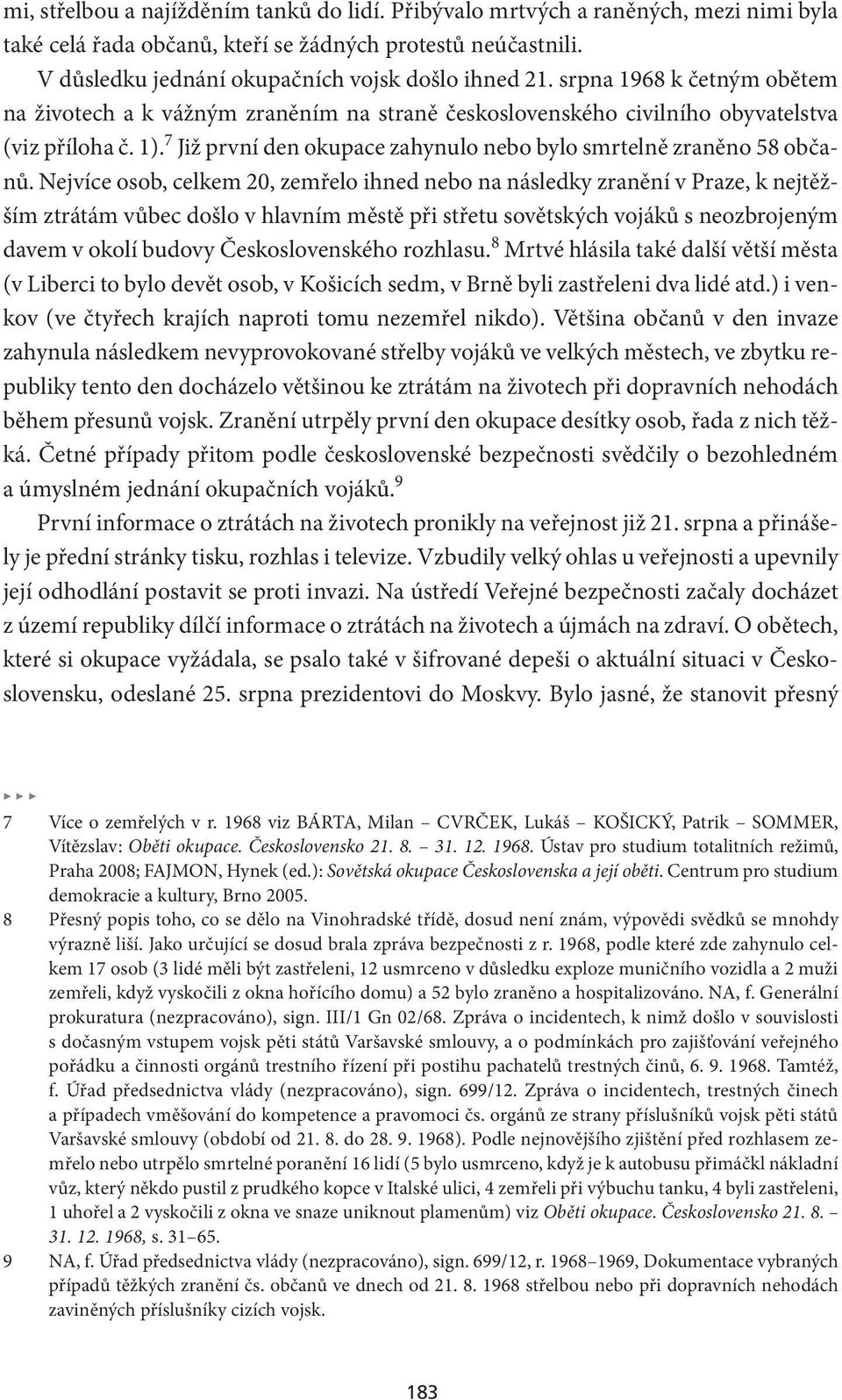 Nejvíce osob, celkem 20, zemřelo ihned nebo na následky zranění v Praze, k nejtěžším ztrátám vůbec došlo v hlavním městě při střetu sovětských vojáků s ne ozbrojeným davem v okolí budovy