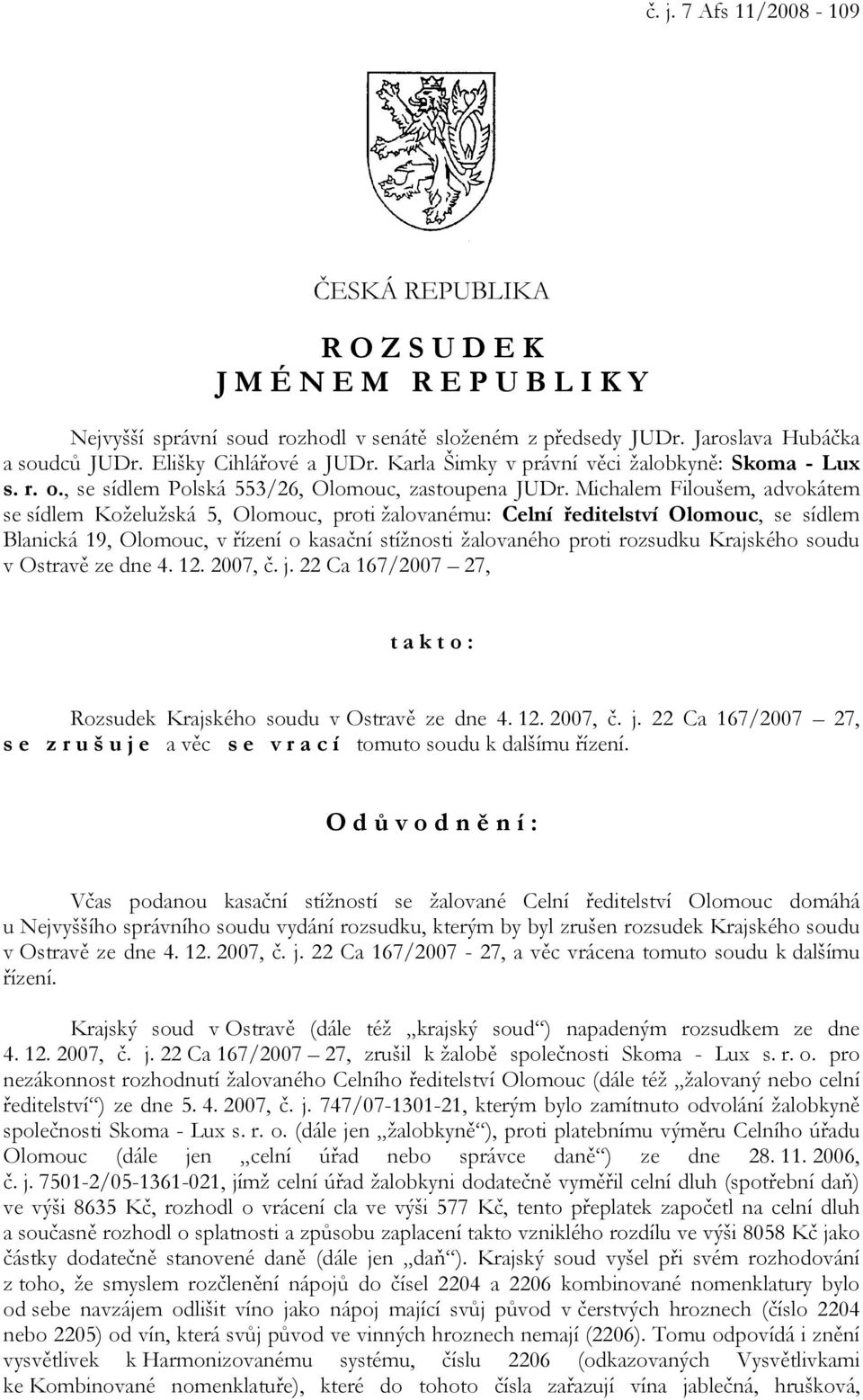 Michalem Filoušem, advokátem se sídlem Koželužská 5, Olomouc, proti žalovanému: Celní ředitelství Olomouc, se sídlem Blanická 19, Olomouc, v řízení o kasační stížnosti žalovaného proti rozsudku