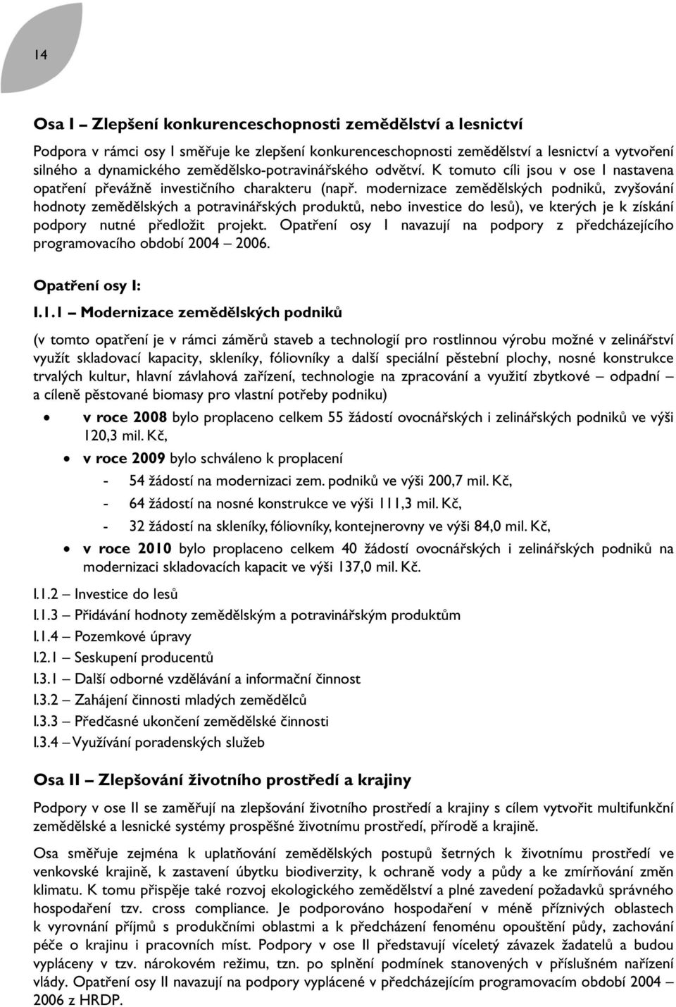 modernizace zemědělských podniků, zvyšování hodnoty zemědělských a potravinářských produktů, nebo investice do lesů), ve kterých je k získání podpory nutné předložit projekt.