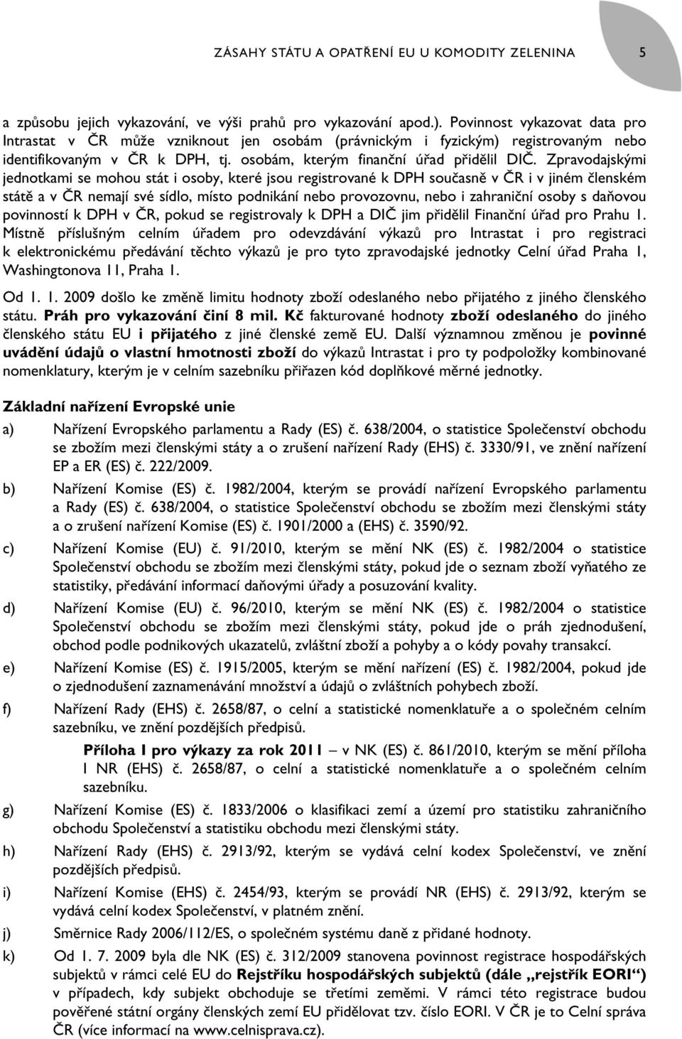 Zpravodajskými jednotkami se mohou stát i osoby, které jsou registrované k DPH současně v ČR i v jiném členském státě a v ČR nemají své sídlo, místo podnikání nebo provozovnu, nebo i zahraniční osoby