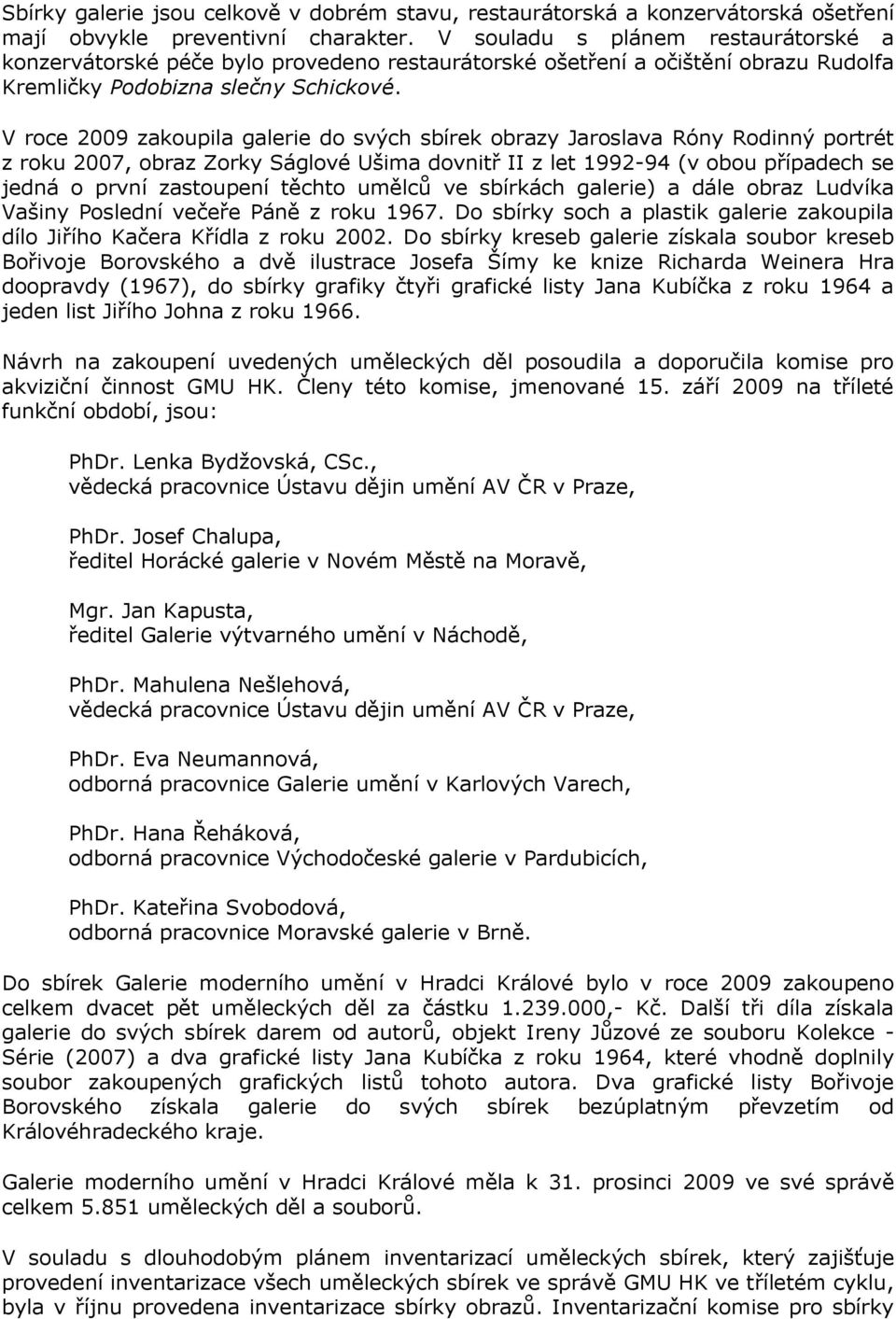 V roce 2009 zakoupila galerie do svých sbírek obrazy Jaroslava Róny Rodinný portrét z roku 2007, obraz Zorky Ságlové Ušima dovnitř II z let 1992-94 (v obou případech se jedná o první zastoupení