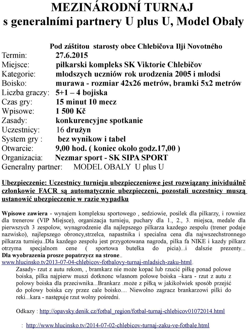 Czas gry: 15 minut 10 mecz Wpisowe: 1 500 Kč Zasady: konkurencyjne spotkanie Uczestnicy: 16 drużyn System gry : bez wynikow i tabel Otwarcie: 9,00 hod. ( koniec około godz.