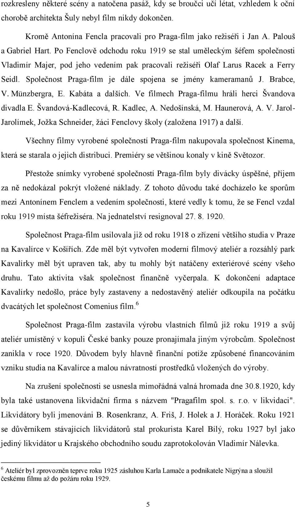 Po Fenclově odchodu roku 1919 se stal uměleckým šéfem společnosti Vladimír Majer, pod jeho vedením pak pracovali režiséři Olaf Larus Racek a Ferry Seidl.