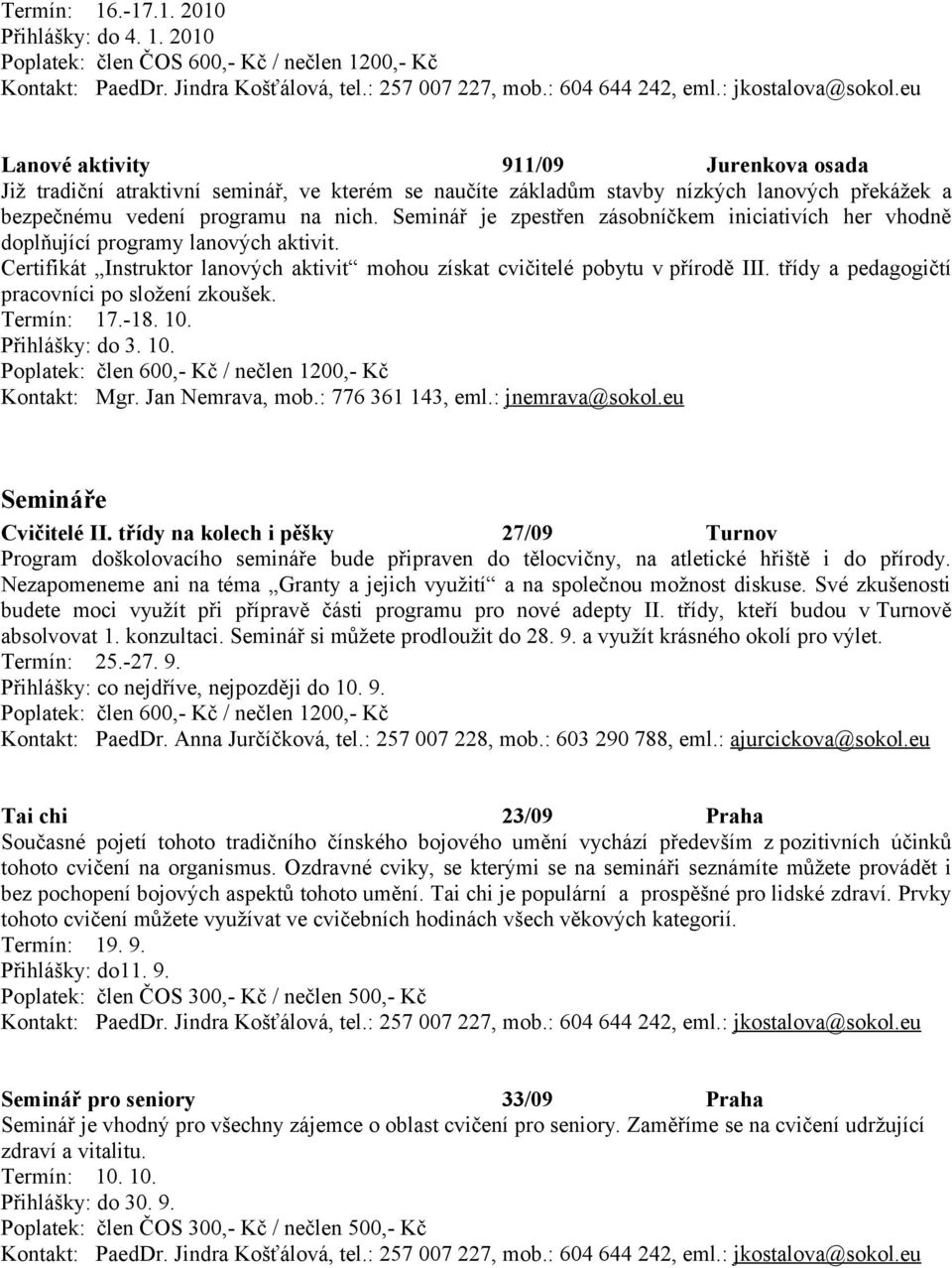 2010 Poplatek: člen ČOS 600,- Kč / nečlen 1200,- Kč Lanové aktivity 911/09 Jurenkova osada Již tradiční atraktivní seminář, ve kterém se naučíte základům stavby nízkých lanových překážek a bezpečnému