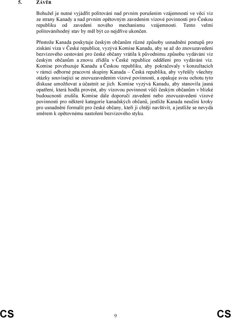 Přestože Kanada poskytuje českým občanům různé způsoby usnadnění postupů pro získání víza v České republice, vyzývá Komise Kanadu, aby se až do znovuzavedení bezvízového cestování pro české občany