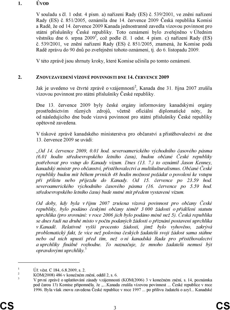 c) nařízení Rady (ES) č. 539/2001, ve znění nařízení Rady (ES) č. 851/2005, znamená, že Komise podá Radě zprávu do 90 dnů po zveřejnění tohoto oznámení, tj. do 6. listopadu 2009.