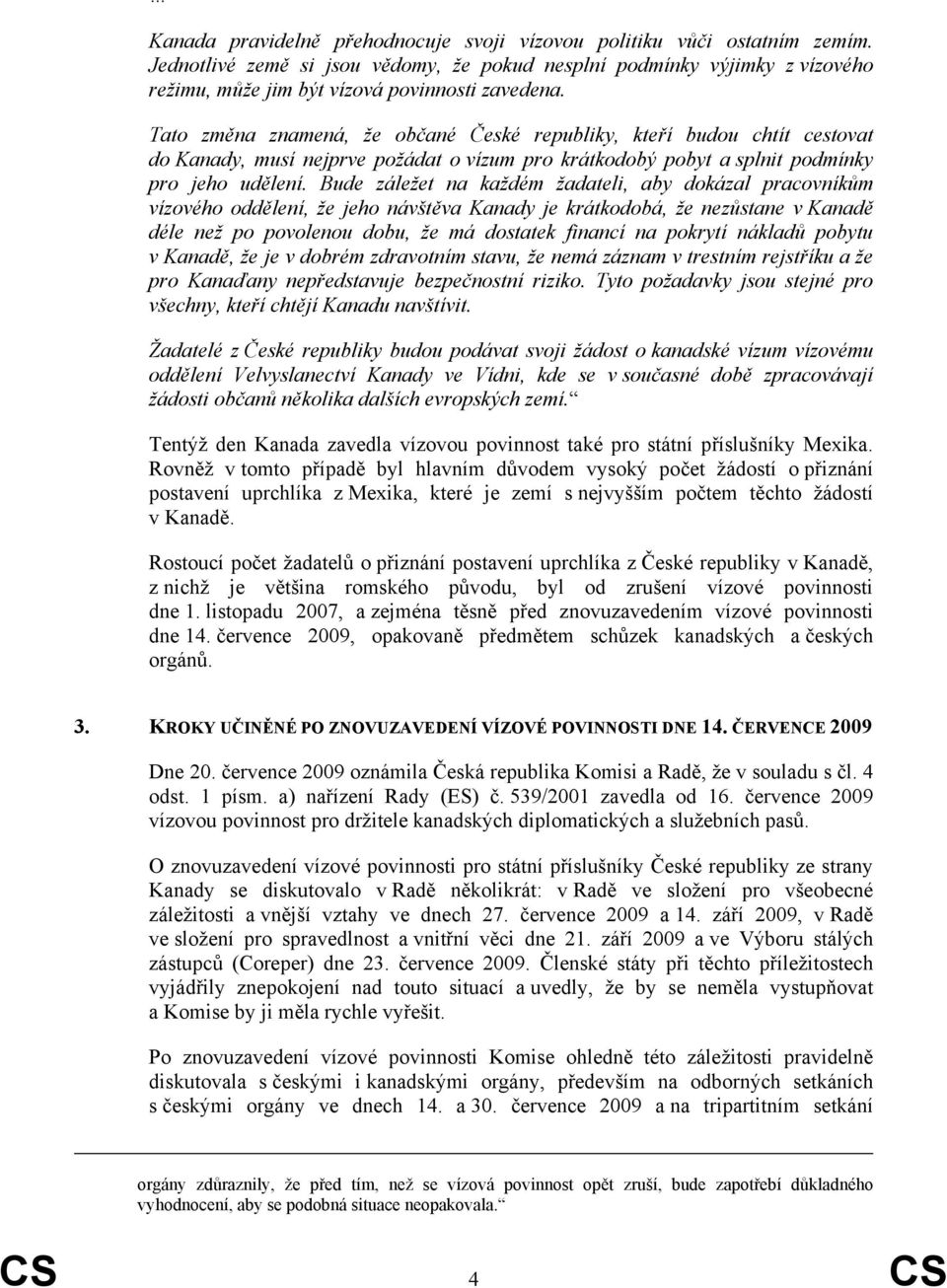 Bude záležet na každém žadateli, aby dokázal pracovníkům vízového oddělení, že jeho návštěva Kanady je krátkodobá, že nezůstane v Kanadě déle než po povolenou dobu, že má dostatek financí na pokrytí