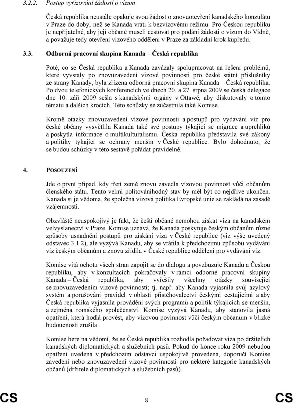 3. Odborná pracovní skupina Kanada Česká republika Poté, co se Česká republika a Kanada zavázaly spolupracovat na řešení problémů, které vyvstaly po znovuzavedení vízové povinnosti pro české státní