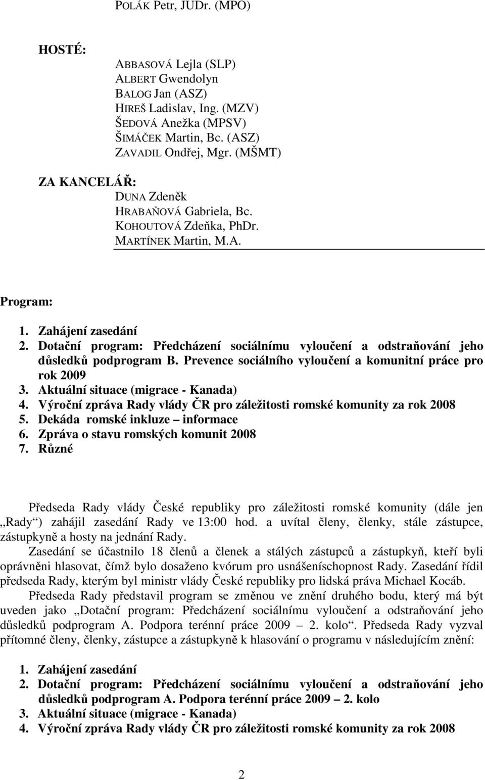 Dotační program: Předcházení sociálnímu vyloučení a odstraňování jeho důsledků podprogram B. Prevence sociálního vyloučení a komunitní práce pro rok 2009 3. Aktuální situace (migrace - Kanada) 4.