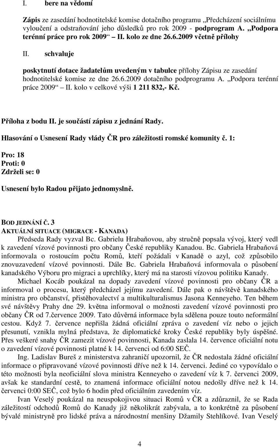 Podpora terénní práce 2009 II. kolo v celkové výši 1 211 832,- Kč. Příloha z bodu II. je součástí zápisu z jednání Rady. Hlasování o Usnesení Rady vlády ČR pro záležitosti romské komunity č.