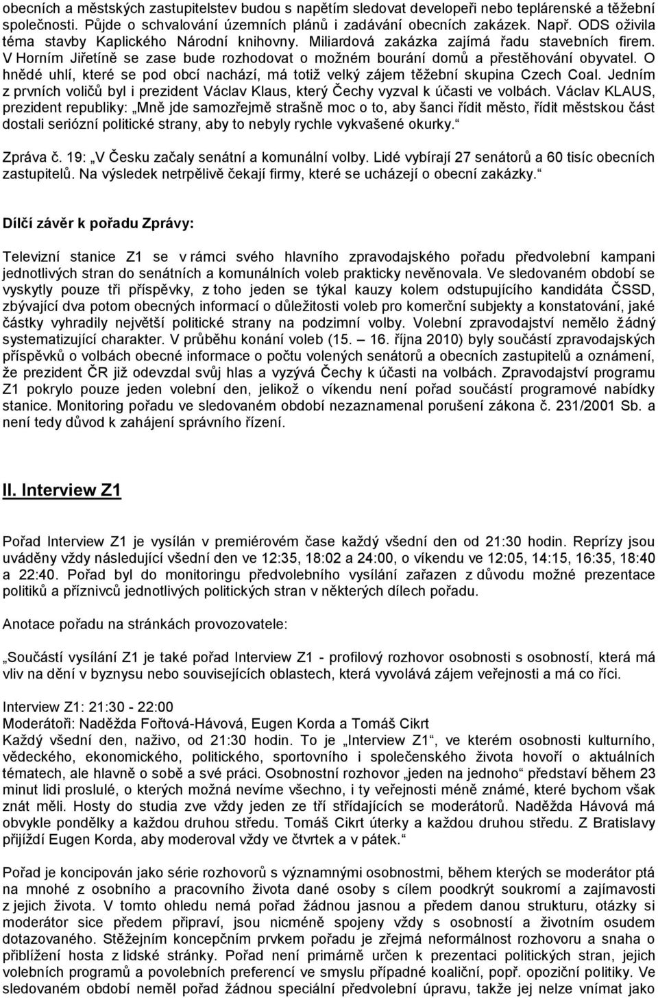 O hnědé uhlí, které se pod obcí nachází, má totiţ velký zájem těţební skupina Czech Coal. Jedním z prvních voličů byl i prezident Václav Klaus, který Čechy vyzval k účasti ve volbách.