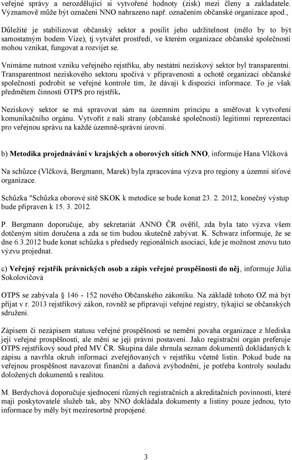 vytvářet prostředí, ve kterém organizace občanské společnosti mohou vznikat, fungovat a rozvíjet se. Vnímáme nutnost vzniku veřejného rejstříku, aby nestátní neziskový sektor byl transparentní.