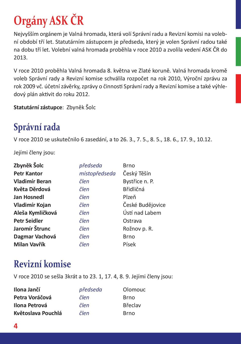 května ve Zlaté koruně. Valná hromada kromě voleb Správní rady a Revizní komise schválila rozpočet na rok 2010, Výroční zprávu za rok 2009 vč.