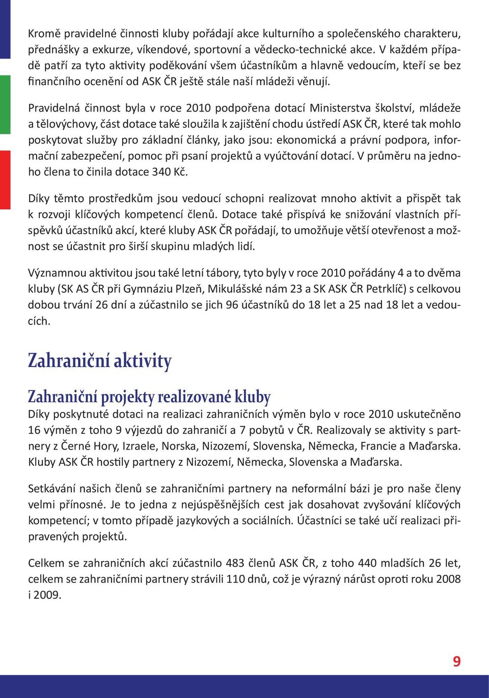 Pravidelná činnost byla v roce 2010 podpořena dotací Ministerstva školství, mládeže a tělovýchovy, část dotace také sloužila k zajištění chodu ústředí ASK ČR, které tak mohlo poskytovat služby pro