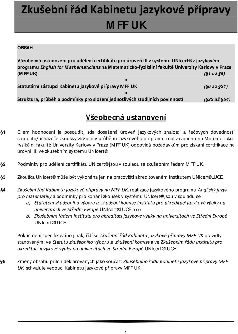 studijních povinností ( 22 až 54) Všeobecná ustanovení 1 Cílem hodnocení je posoudit, zda dosažená úroveň jazykových znalostí a řečových dovedností studenta/uchazeče zkoušky získaná v průběhu