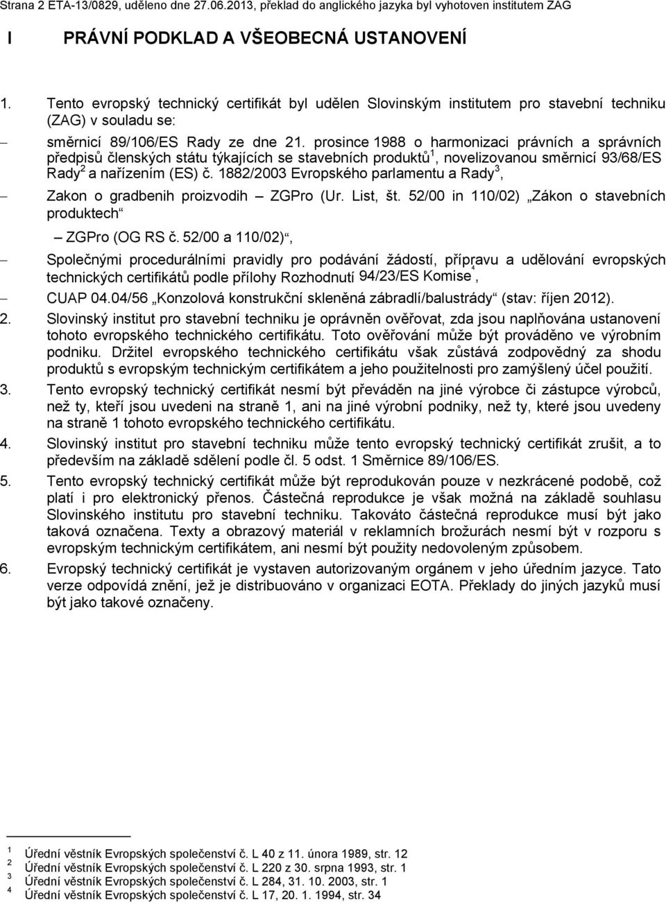 prosince 1988 o harmonizaci právních a správních předpisů členských státu týkajících se stavebních produktů 1, novelizovanou směrnicí 93/68/ES Rady 2 a nařízením (ES) č.