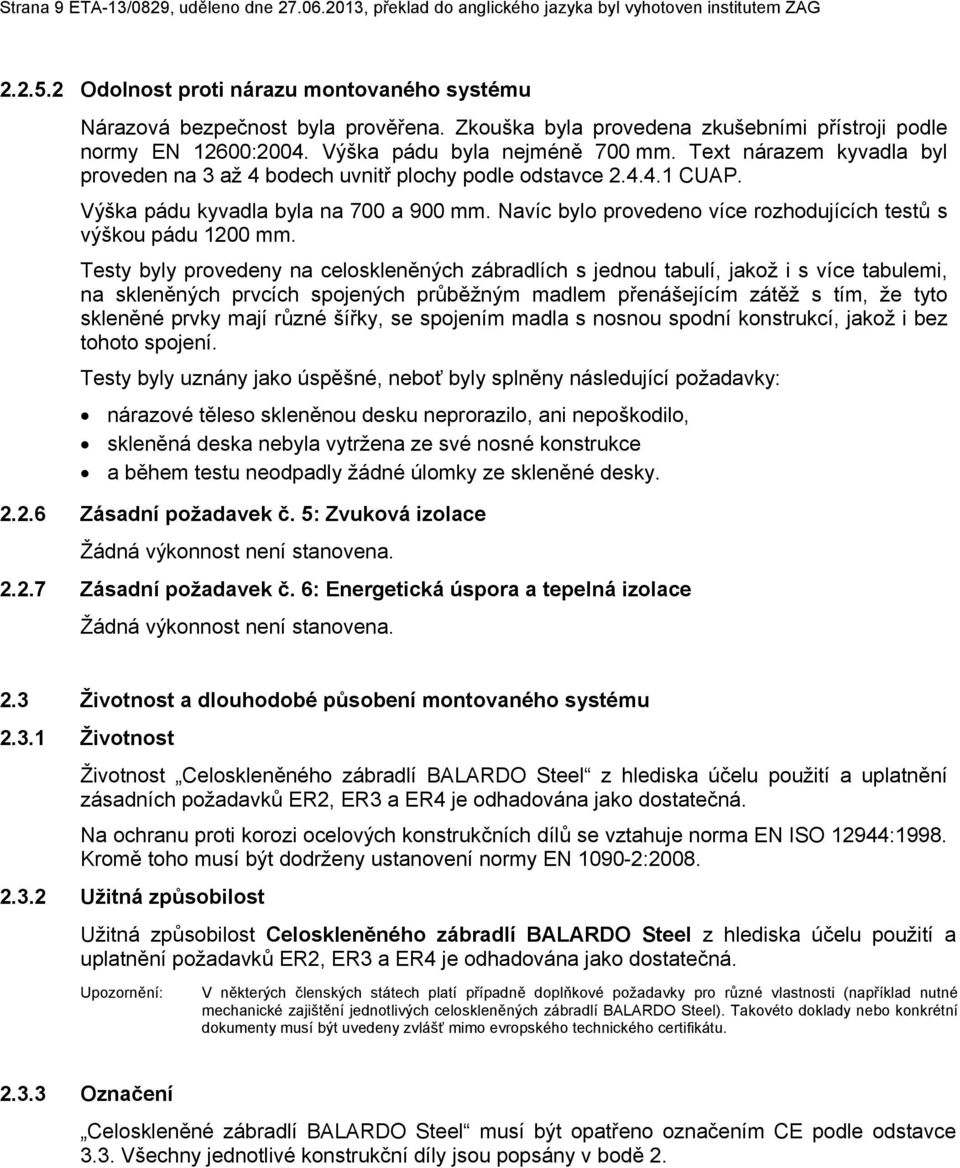 Výška pádu kyvadla byla na 7 a 9 mm. Navíc bylo provedeno více rozhodujících testů s výškou pádu 12 mm.