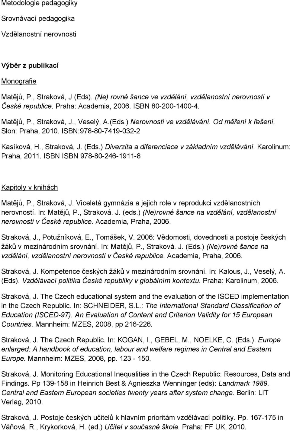 Od měření k řešení. Slon: Praha, 2010. ISBN:978-80-7419-032-2 Kasíková, H., Straková, J. (Eds.) Diverzita a diferenciace v základním vzdělávání. Karolinum: Praha, 2011.