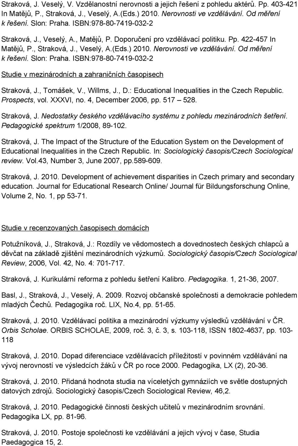 Od měření k řešení. Slon: Praha. ISBN:978-80-7419-032-2 Studie v mezinárodních a zahraničních časopisech Straková, J., Tomášek, V., Willms, J., D.: Educational Inequalities in the Czech Republic.