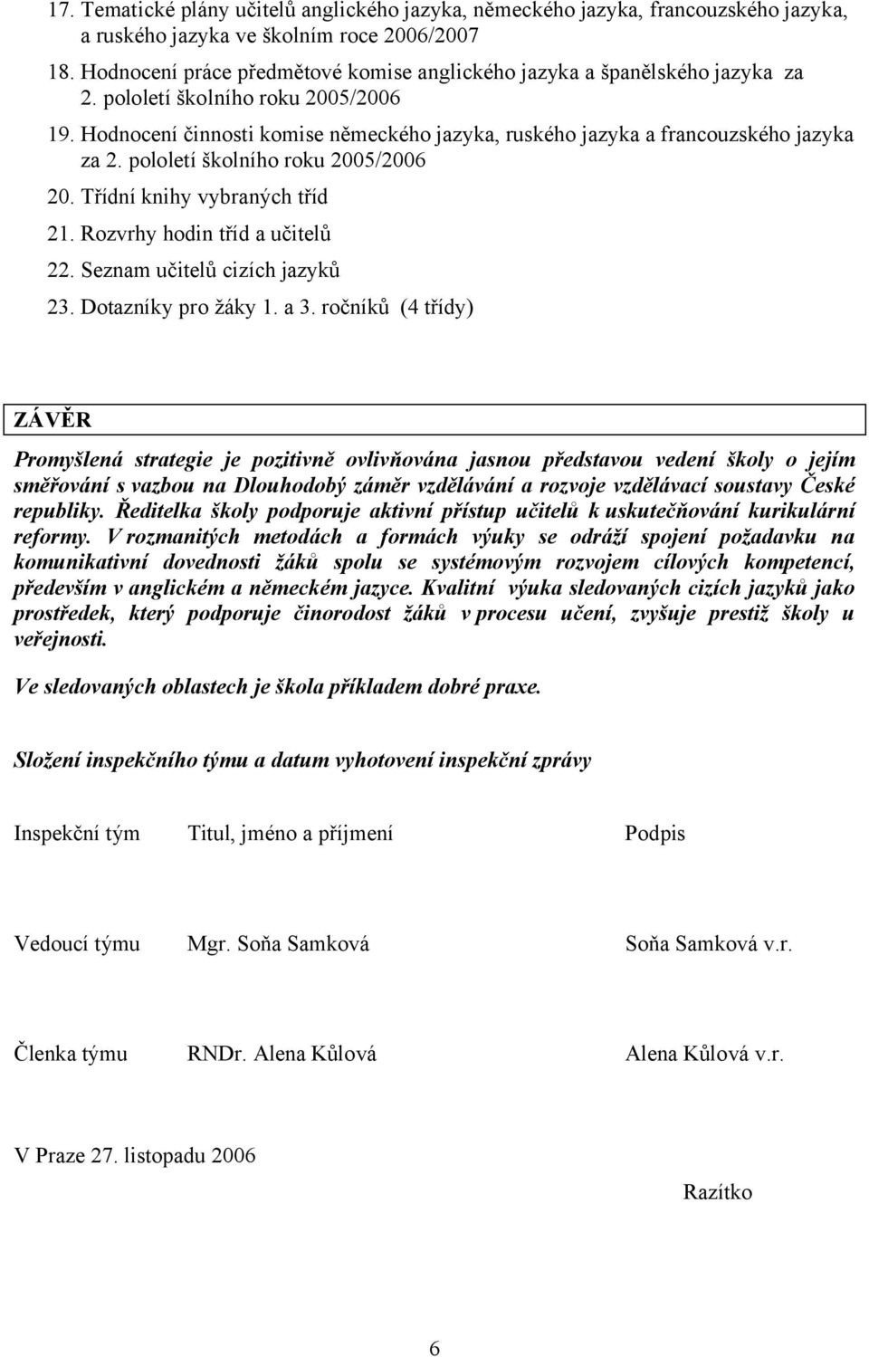 Hodnocení činnosti komise německého jazyka, ruského jazyka a francouzského jazyka za 2. pololetí školního roku 2005/2006 20. Třídní knihy vybraných tříd 21. Rozvrhy hodin tříd a učitelů 22.