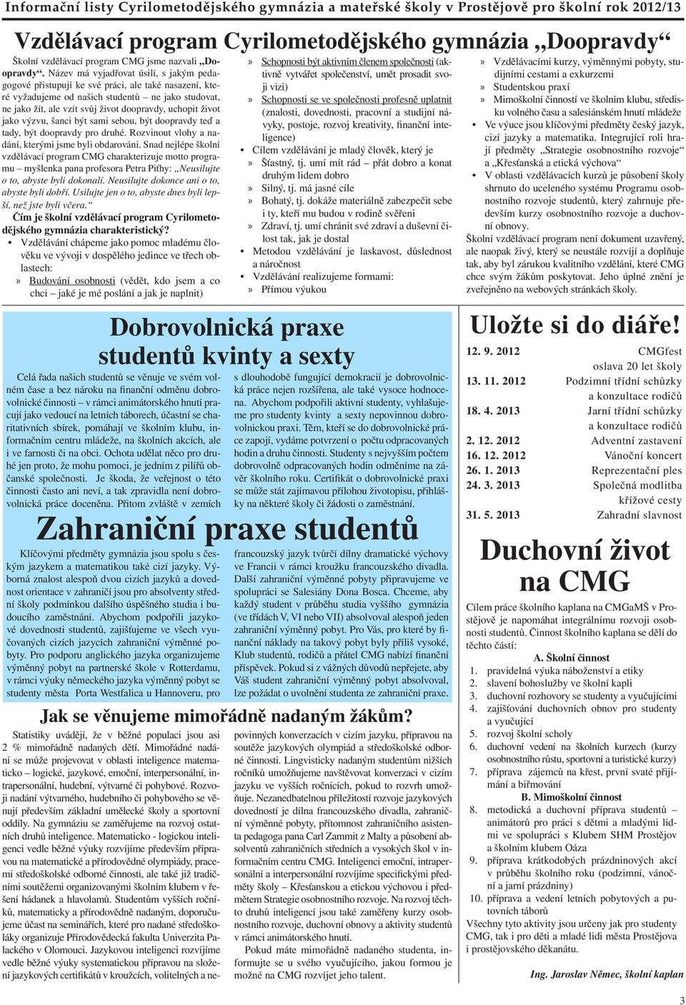 život jako výzvu, šanci být sami sebou, být doopravdy teď a tady, být doopravdy pro druhé. Rozvinout vlohy a nadání, kterými jsme byli obdarováni.