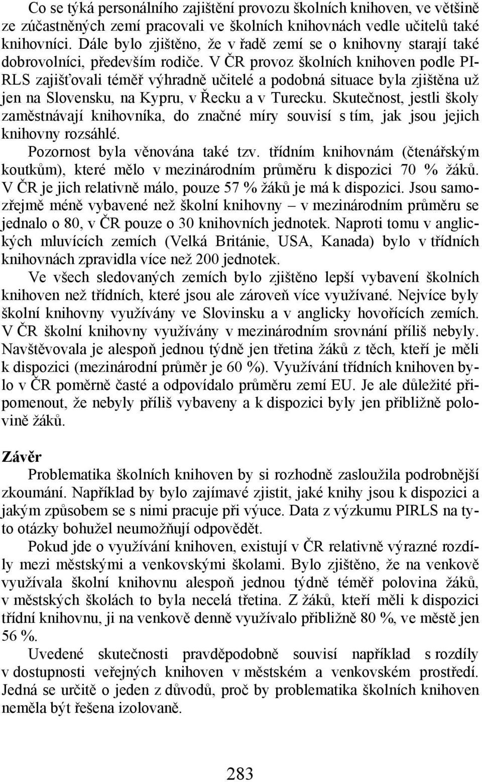 V ČR provoz školních knihoven podle PI- RLS zajišťovali téměř výhradně učitelé a podobná situace byla zjištěna už jen na Slovensku, na Kypru, v Řecku a v Turecku.