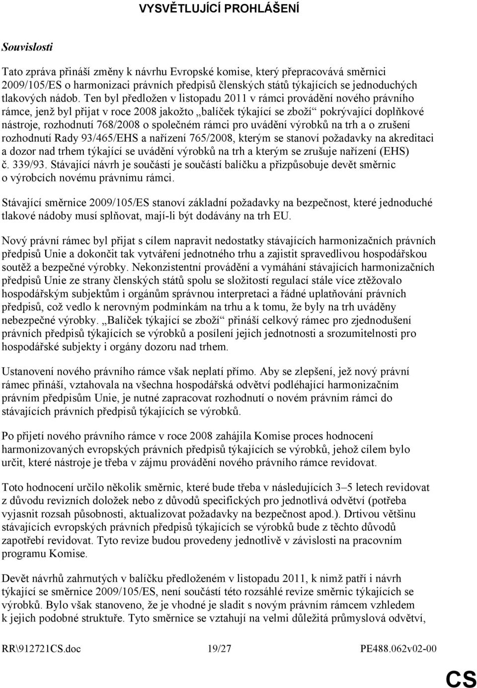 Ten byl předložen v listopadu 2011 v rámci provádění nového právního rámce, jenž byl přijat v roce 2008 jakožto balíček týkající se zboží pokrývající doplňkové nástroje, rozhodnutí 768/2008 o