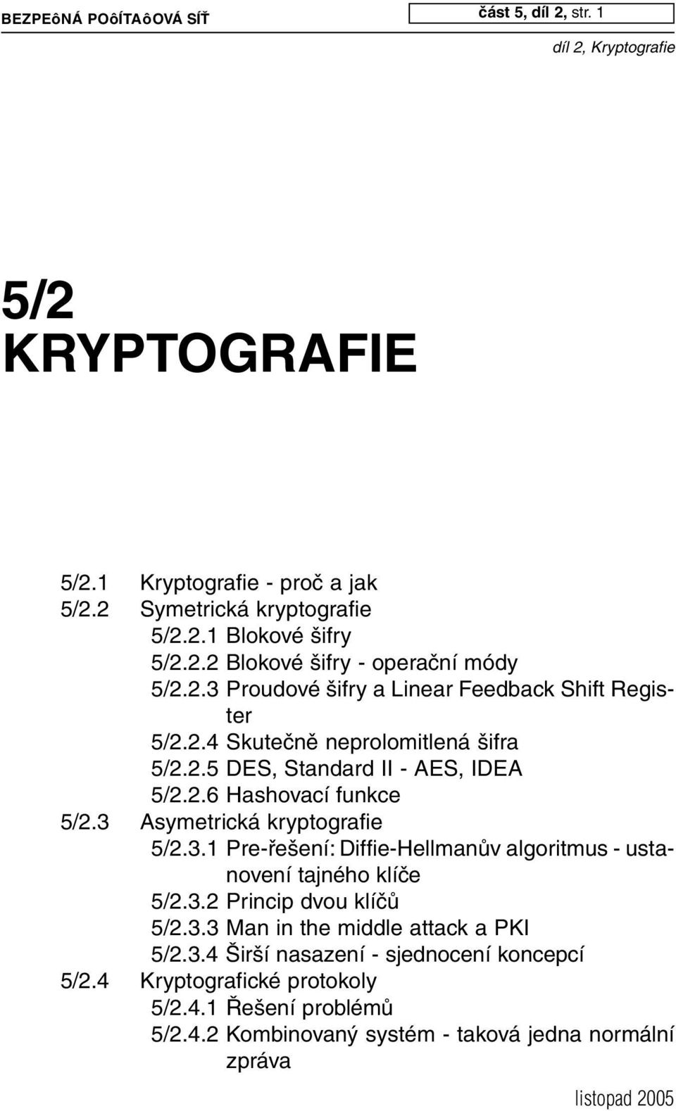 3 Asymetrická kryptografie 5/2.3.1 Pre-řešení: Diffie-Hellmanův algoritmus - ustanovení tajného klíče 5/2.3.2 Princip dvou klíčů 5/2.3.3 Man in the middle attack a PKI 5/2.