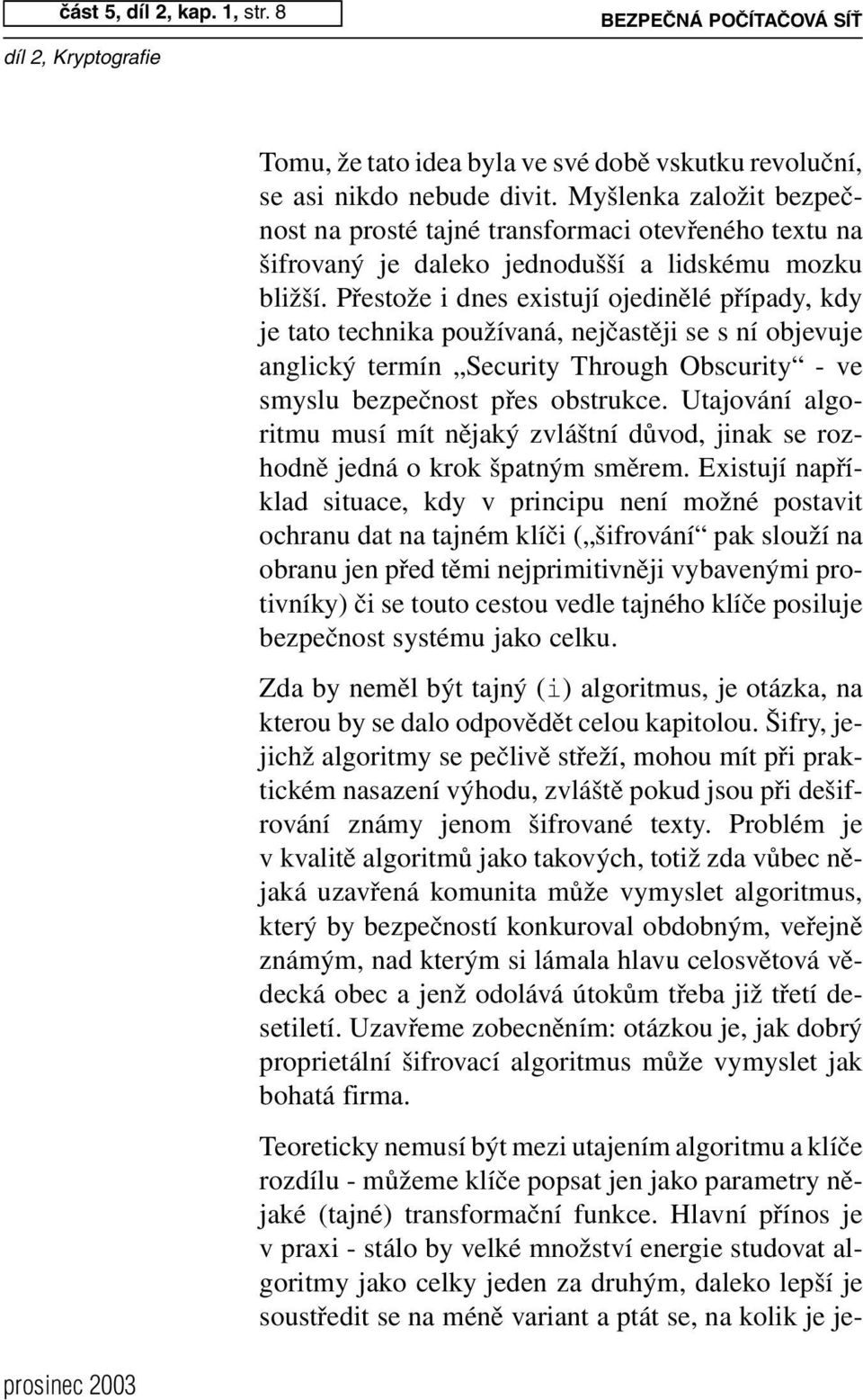 Přestože i dnes existují ojedinělé případy, kdy je tato technika používaná, nejčastěji se s ní objevuje anglický termín Security Through Obscurity - ve smyslu bezpečnost přes obstrukce.