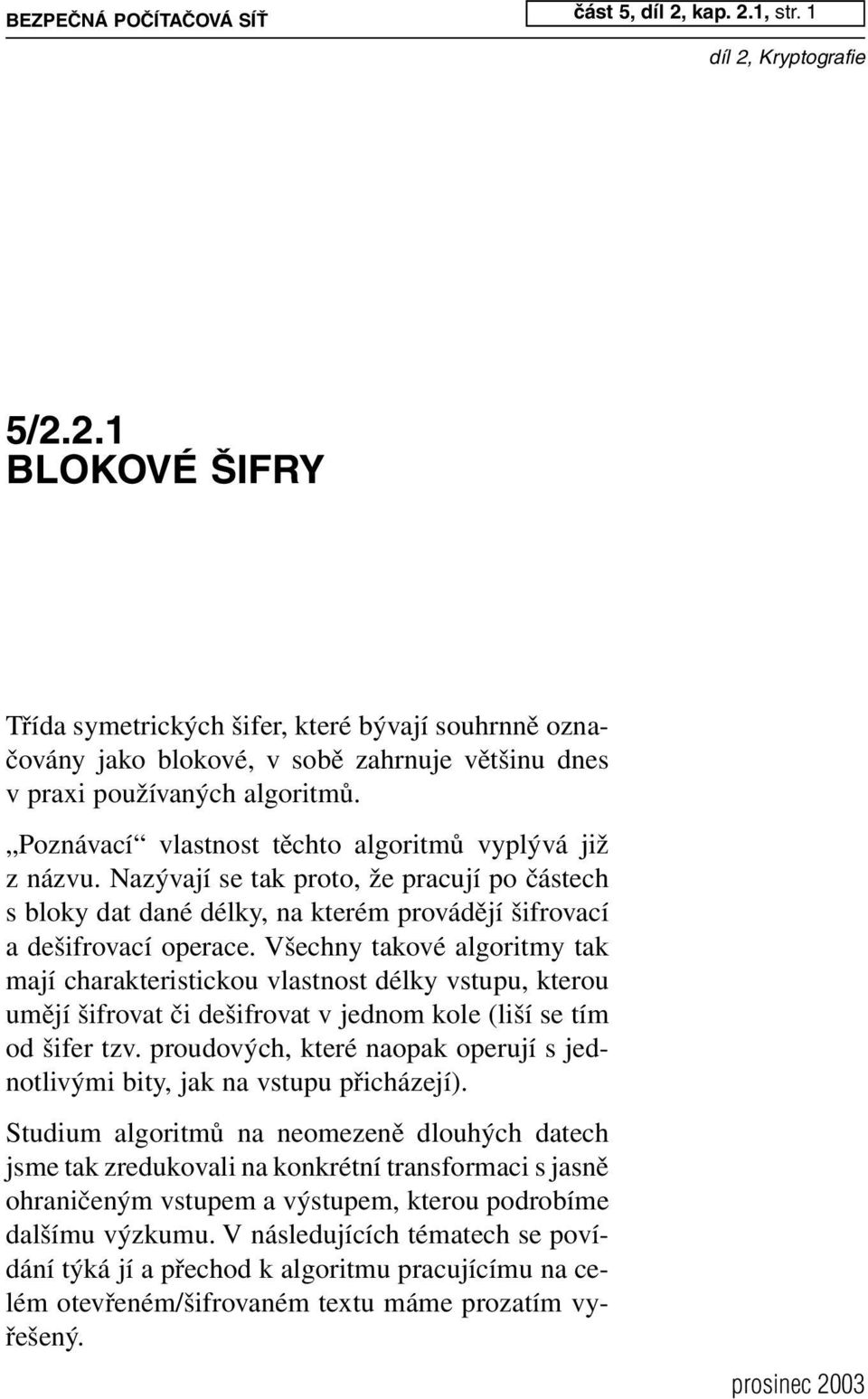 Všechny takové algoritmy tak mají charakteristickou vlastnost délky vstupu, kterou umějí šifrovat či dešifrovat v jednom kole (liší se tím od šifer tzv.