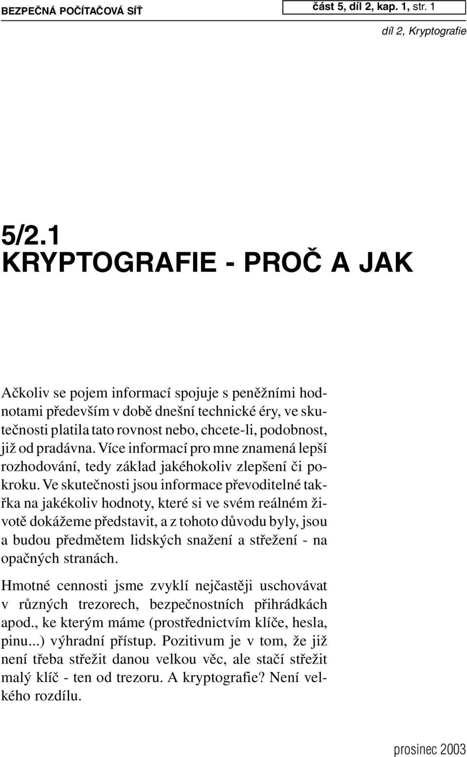 pradávna. Více informací pro mne znamená lepší rozhodování, tedy základ jakéhokoliv zlepšení či pokroku.