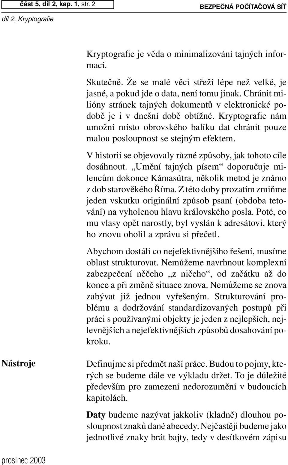 Kryptografie nám umožní místo obrovského balíku dat chránit pouze malou posloupnost se stejným efektem. V historii se objevovaly různé způsoby, jak tohoto cíle dosáhnout.