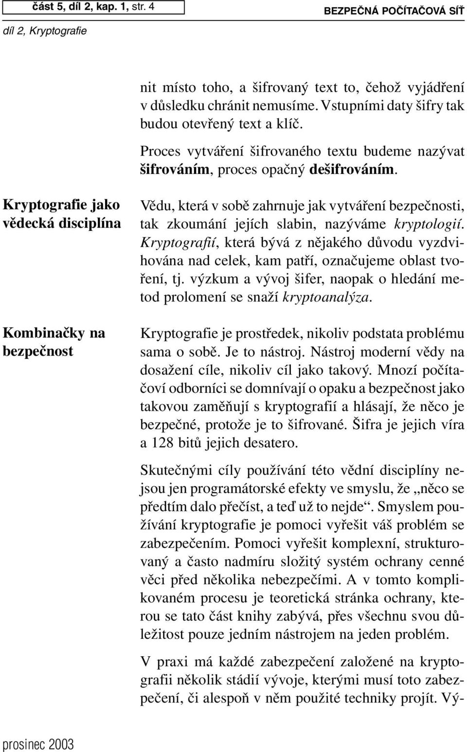 Kryptografie jako vědecká disciplína Kombinačky na bezpečnost Vědu, která v sobě zahrnuje jak vytváření bezpečnosti, tak zkoumání jejích slabin, nazýváme kryptologií.