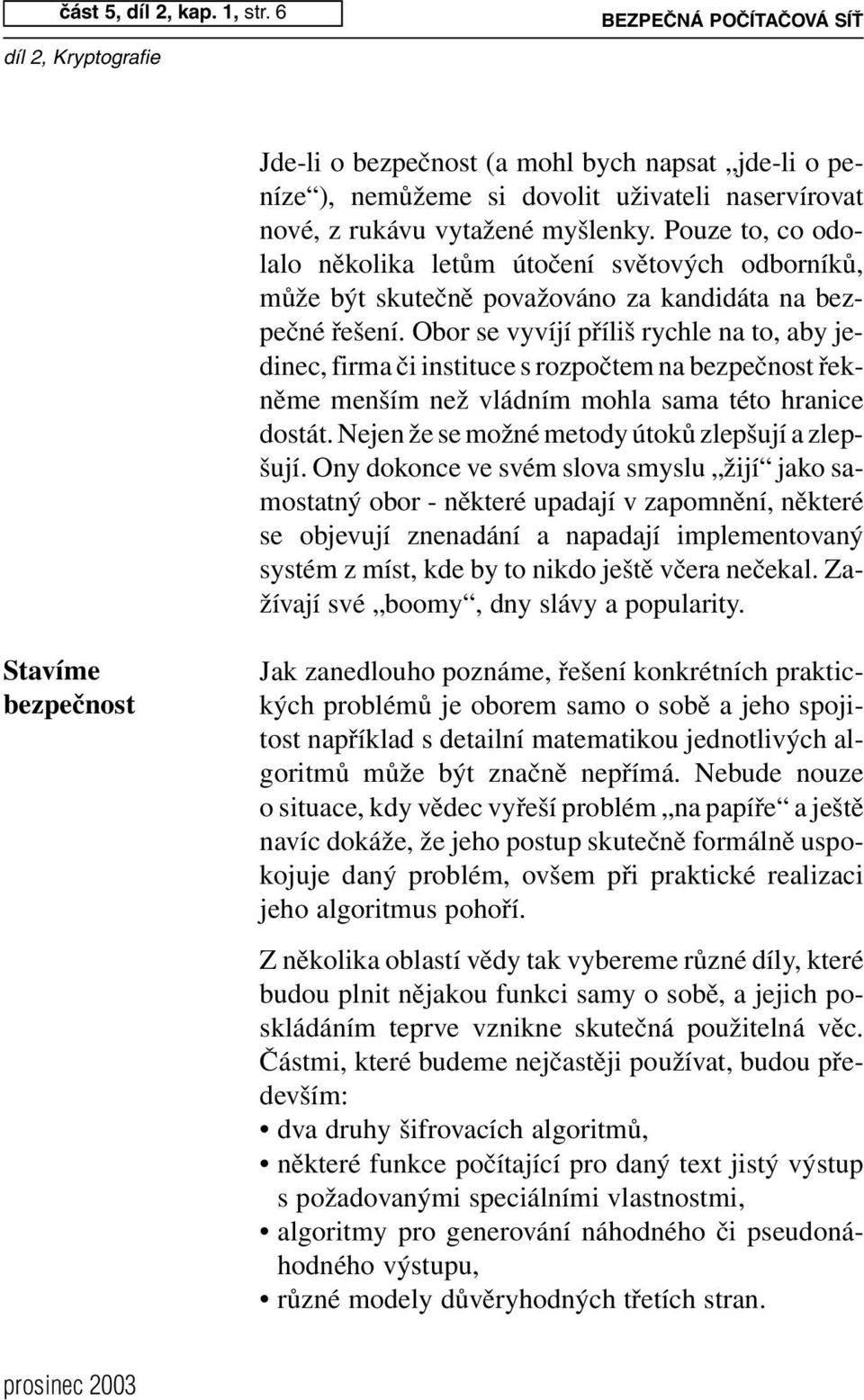 Obor se vyvíjí příliš rychle na to, aby jedinec, firma či instituce s rozpočtem na bezpečnost řekněme menším než vládním mohla sama této hranice dostát.