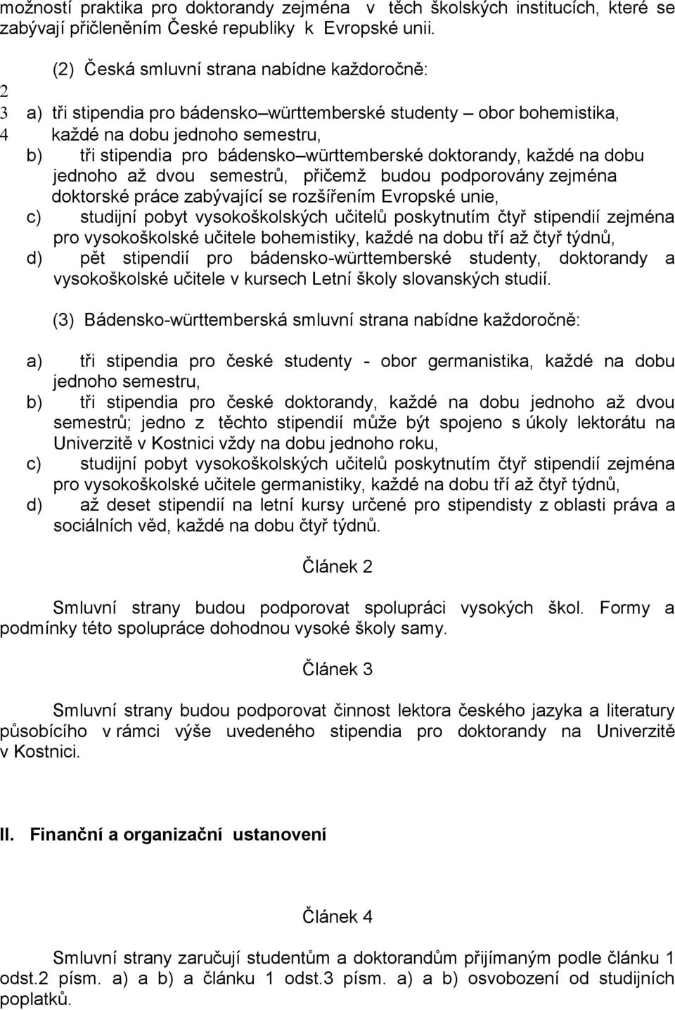 doktorandy, každé na dobu jednoho až dvou semestrů, přičemž budou podporovány zejména doktorské práce zabývající se rozšířením Evropské unie, c) studijní pobyt vysokoškolských učitelů poskytnutím