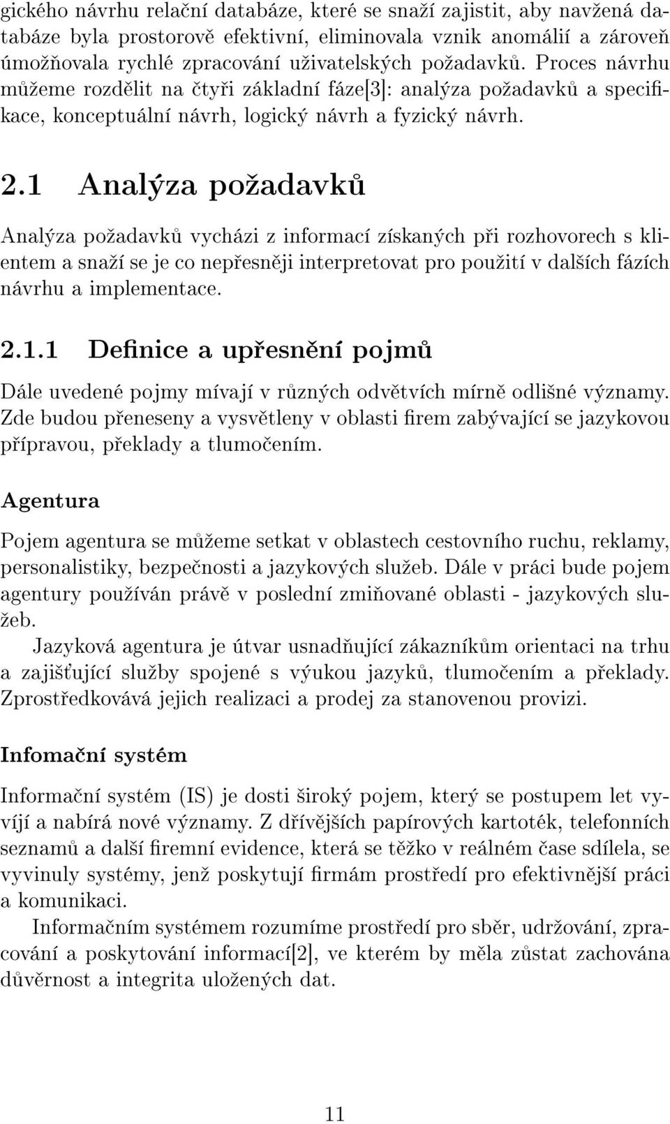 1 Analýza poºadavk Analýza poºadavk vycházi z informací získaných p i rozhovorech s klientem a snaºí se je co nep esn ji interpretovat pro pouºití v dal²ích fázích návrhu a implementace. 2.1.1 Denice a up esn ní pojm Dále uvedené pojmy mívají v r zných odv tvích mírn odli²né významy.