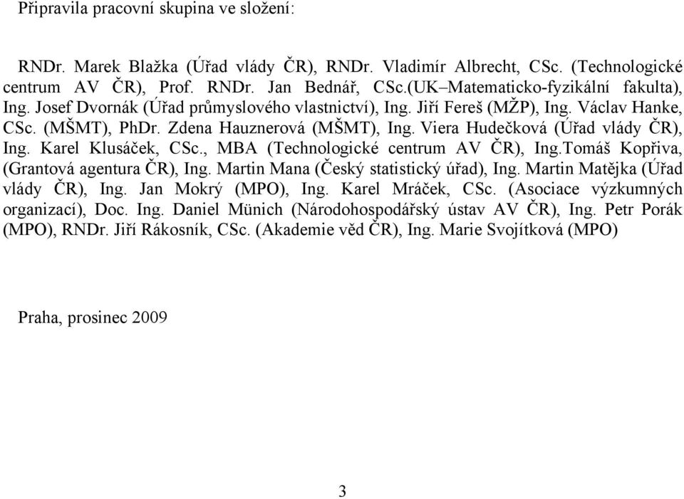 Viera Hudečková (Úřad vlády ČR), Ing. Karel Klusáček, CSc., MBA (Technologické centrum AV ČR), Ing.Tomáš Kopřiva, (Grantová agentura ČR), Ing. Martin Mana (Český statistický úřad), Ing.