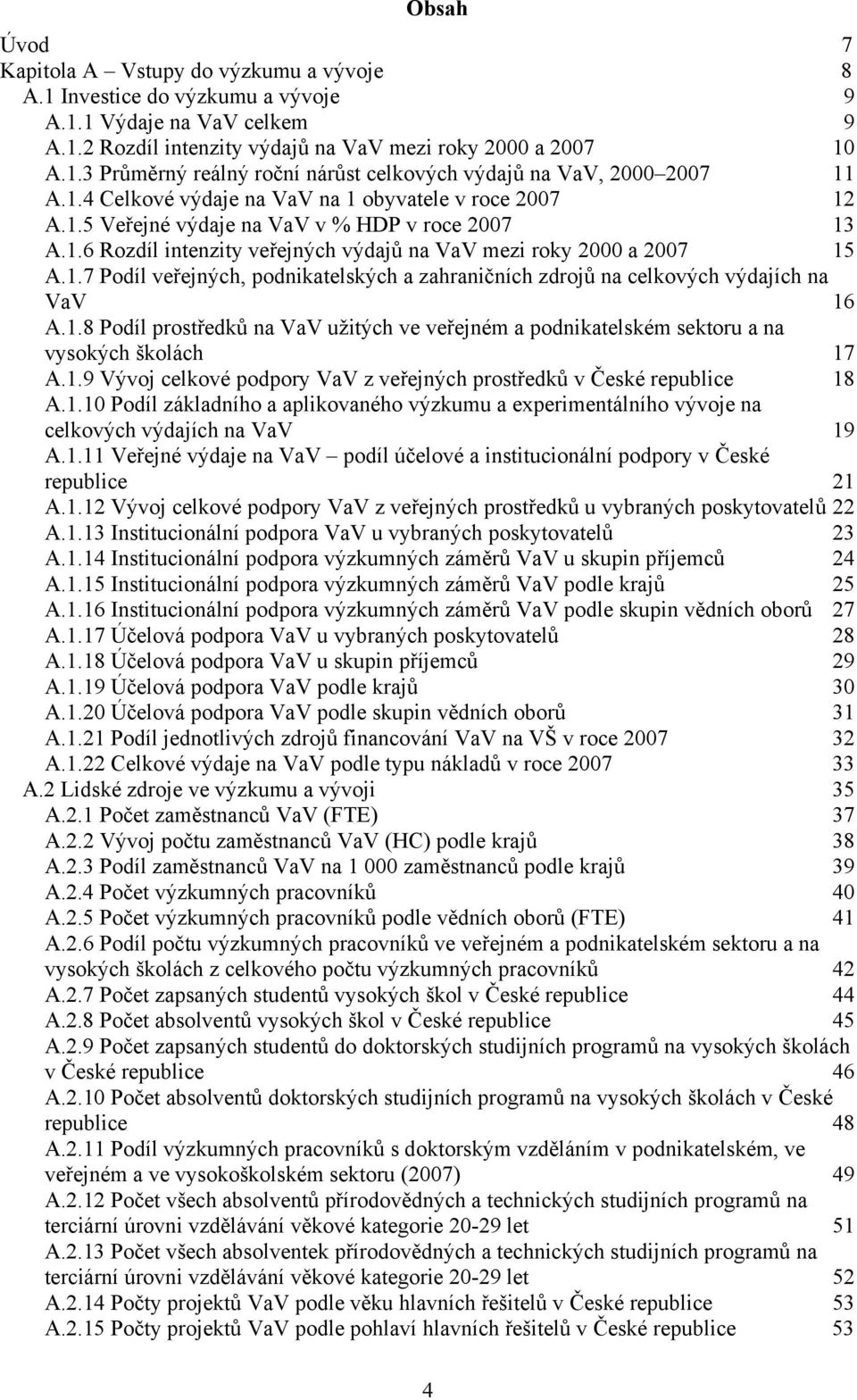 1.8 Podíl prostředků na VaV užitých ve veřejném a podnikatelském sektoru a na vysokých školách 17 A.1.9 Vývoj celkové podpory VaV z veřejných prostředků v České republice 18 A.1.10 Podíl základního a aplikovaného výzkumu a experimentálního vývoje na celkových výdajích na VaV 19 A.