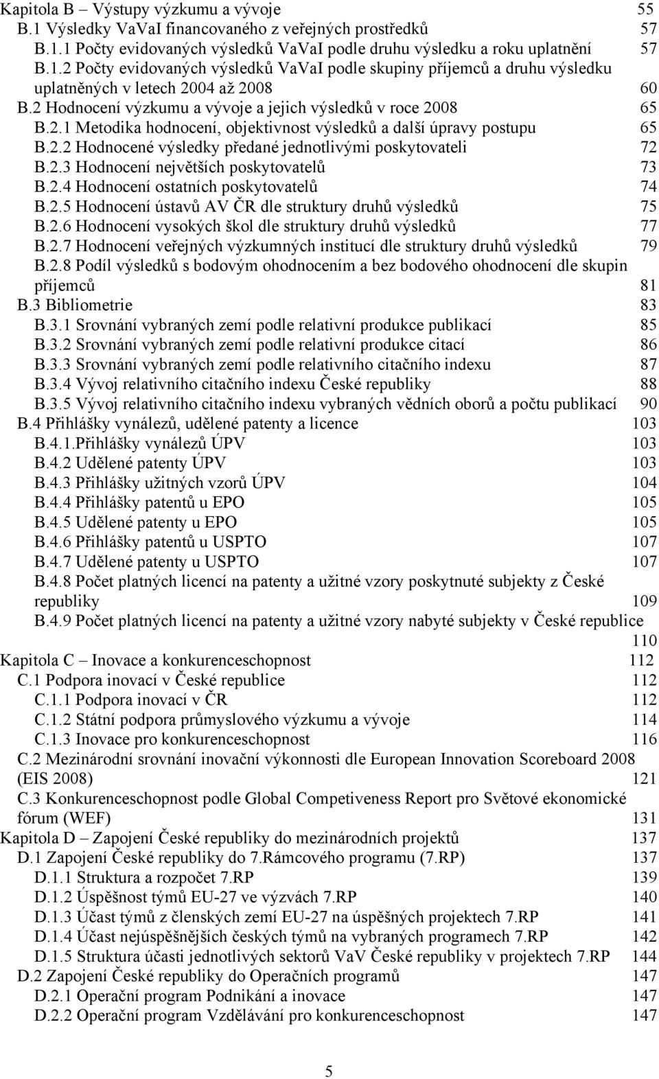 2.3 Hodnocení největších poskytovatelů 73 B.2.4 Hodnocení ostatních poskytovatelů 74 B.2.5 Hodnocení ústavů AV ČR dle struktury druhů výsledků 75 B.2.6 Hodnocení vysokých škol dle struktury druhů výsledků 77 B.