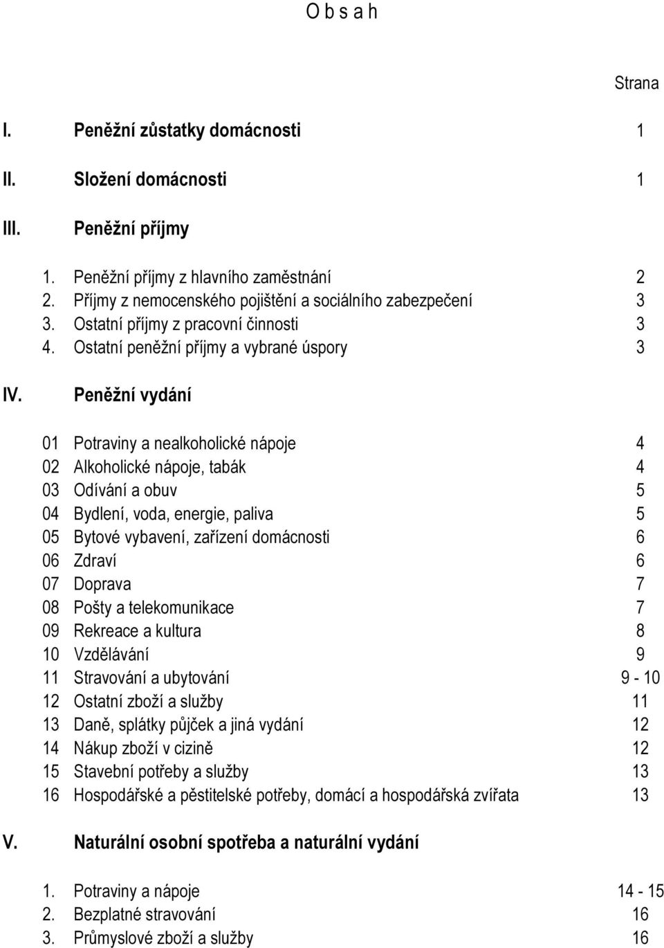 Peněžní vydání 01 Potraviny a nealkoholické nápoje 4 02 Alkoholické nápoje, tabák 4 03 Odívání a obuv 5 04 Bydlení, voda, energie, paliva 5 05 Bytové vybavení, zařízení domácnosti 6 06 Zdraví 6 07