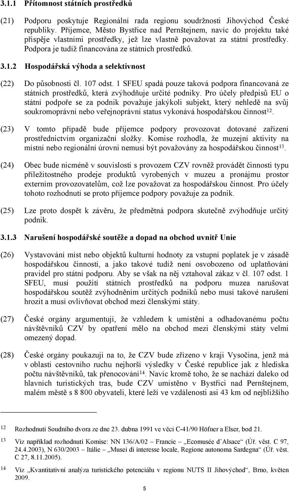 1.2 Hospodářská výhoda a selektivnost (22) Do působnosti čl. 107 odst. 1 SFEU spadá pouze taková podpora financovaná ze státních prostředků, která zvýhodňuje určité podniky.