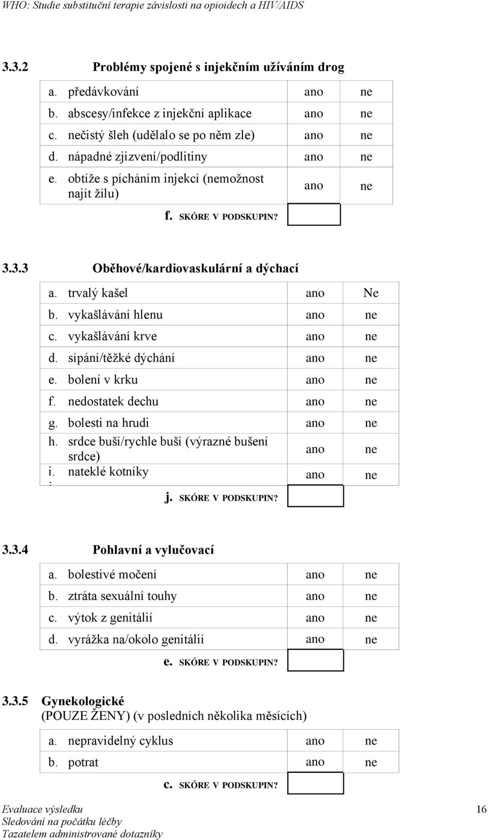 vykašlávání hlenu ano ne c. vykašlávání krve ano ne d. sípání/těžké dýchání ano ne e. bolení v krku ano ne f. nedostatek dechu ano ne g. bolesti na hrudi ano ne h.