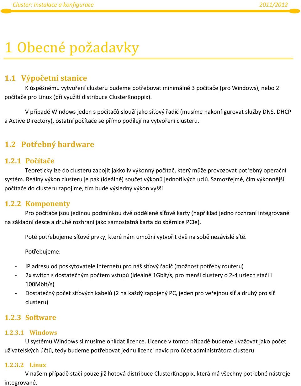 2 Potřebný hardware 1.2.1 Počítače Teoreticky lze do clusteru zapojit jakkoliv výkonný počítač, který může provozovat potřebný operační systém.