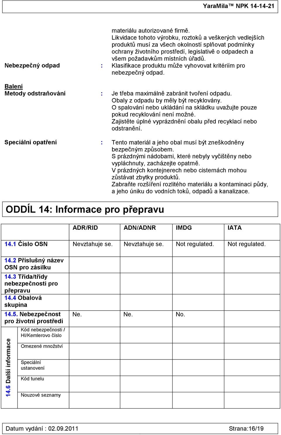 Nebezpečný odpad : Klasifikace produktu můţe vyhovovat kritériím pro nebezpečný odpad. Balení Metody odstraňování : Je třeba maximálně zabránit tvoření odpadu. Obaly z odpadu by měly být recyklovány.