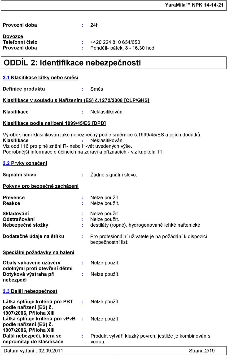 Klasifikace podle nařízení 1999/45/ES [DPD] Výrobek není klasifikován jako nebezpečný podle směrnice č.1999/45/es a jejích dodatků. Klasifikace : Neklasifikován.