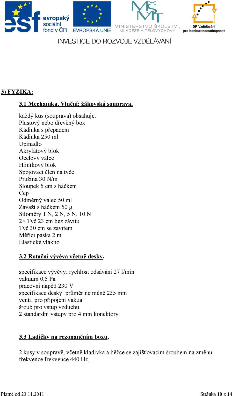 na tyče Pruţina 30 N/m Sloupek 5 cm s háčkem Čep Odměrný válec 50 ml Závaţí s háčkem 50 g Siloměry 1 N, 2 N, 5 N, 10 N 2 Tyč 23 cm bez závitu Tyč 30 cm se závitem Měřící páska 2 m Elastické vlákno 3.