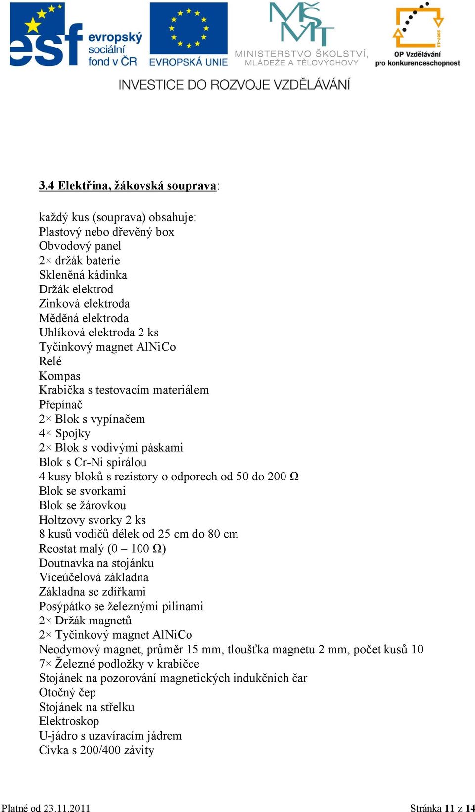 odporech od 50 do 200 Ω Blok se svorkami Blok se ţárovkou Holtzovy svorky 2 ks 8 kusů vodičů délek od 25 cm do 80 cm Reostat malý (0 100 Ω) Doutnavka na stojánku Víceúčelová základna Základna se