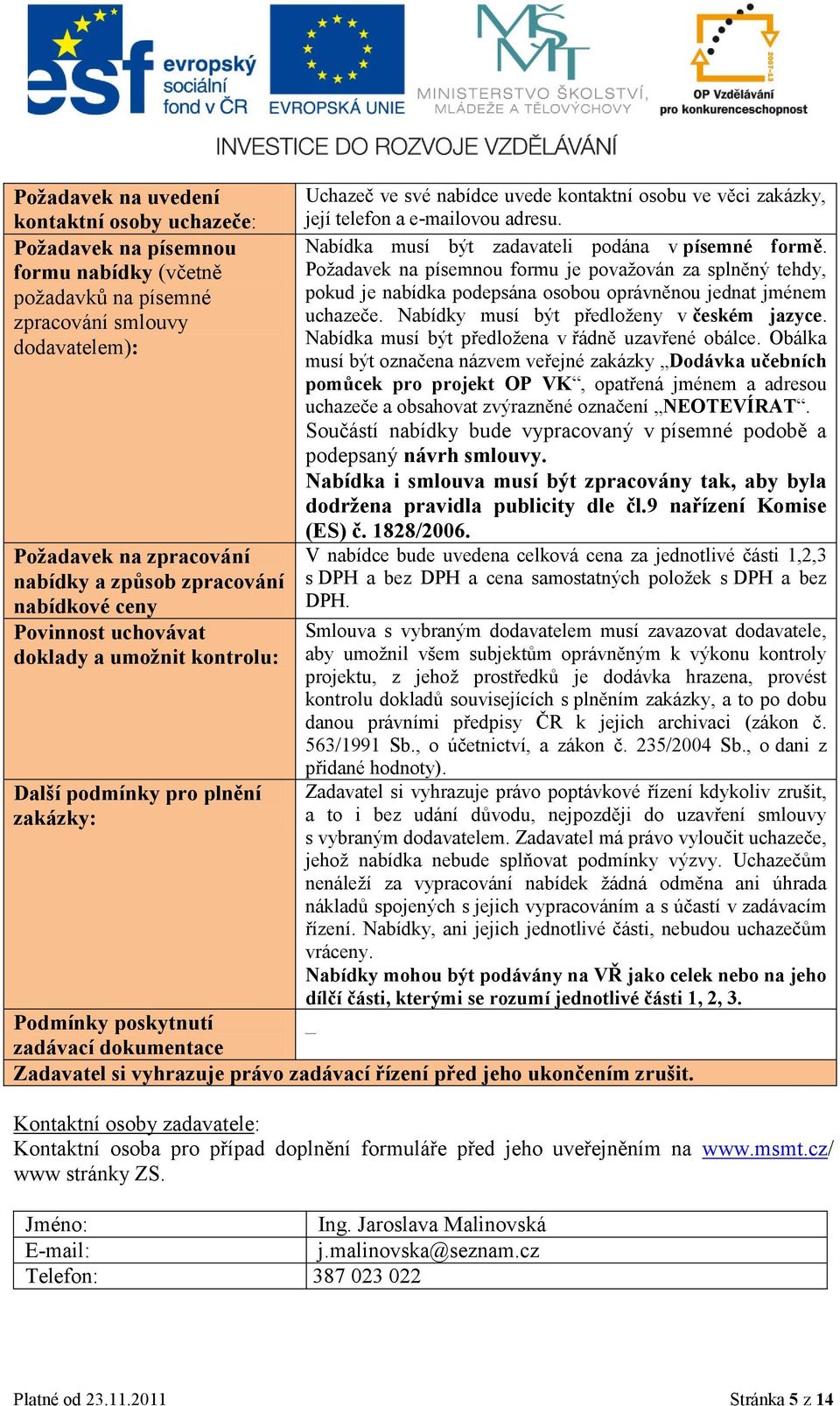 Nabídka musí být zadavateli podána v písemné formě. Poţadavek na písemnou formu je povaţován za splněný tehdy, pokud je nabídka podepsána osobou oprávněnou jednat jménem uchazeče.