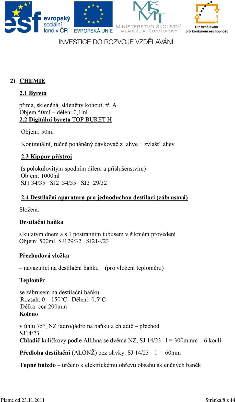 4 Destilační aparatura pro jednoduchou destilaci (zábrusová) Sloţení: Destilační baňka s kulatým dnem a s 1 postranním tubusem v šikmém provedení Objem: 500ml SJ129/32 SJ214/23 Přechodová vložka